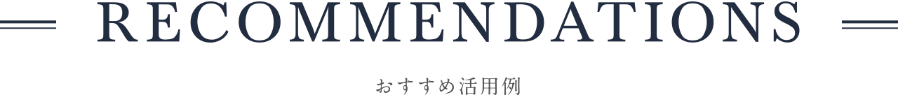 RECOMMENDATION おすすめ活用例
