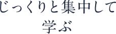 じっくりと集中して学ぶ