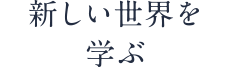 新しい世界を学ぶ